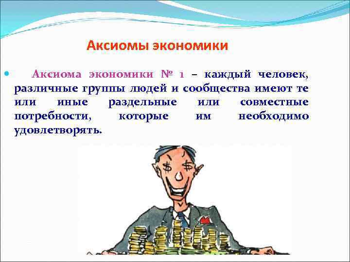 Аксиомы экономики Аксиома экономики № 1 – каждый человек, различные группы людей и сообщества
