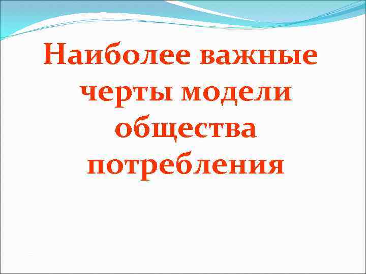 Наиболее важные черты модели общества потребления 