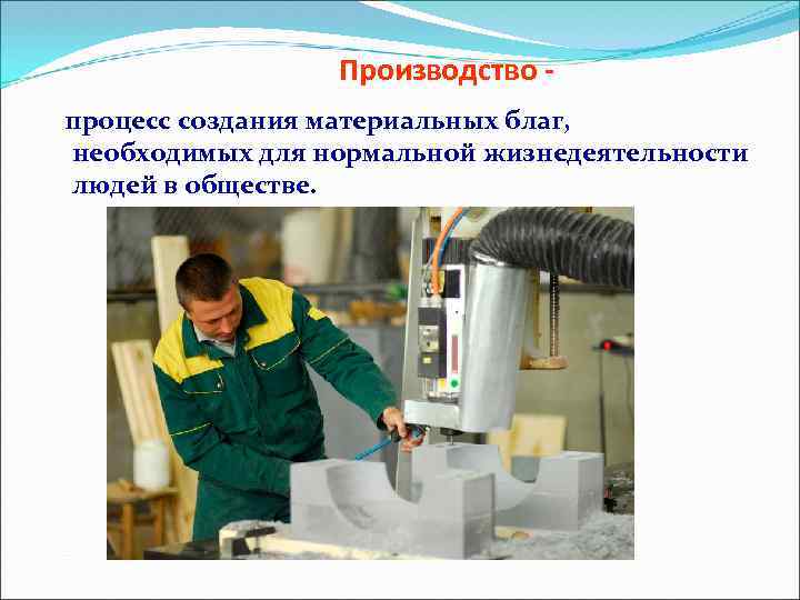 Производство процесс создания материальных благ, необходимых для нормальной жизнедеятельности людей в обществе. 