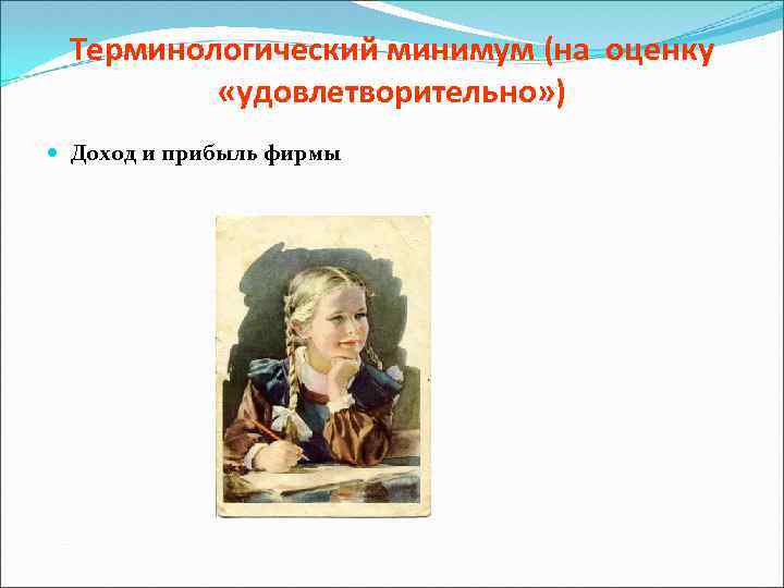 Терминологический минимум (на оценку «удовлетворительно» ) Доход и прибыль фирмы 