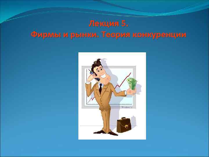 Лекция 5. Фирмы и рынки. Теория конкуренции 