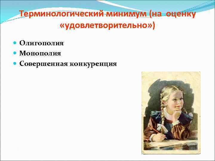 Терминологический минимум (на оценку «удовлетворительно» ) Олигополия Монополия Совершенная конкуренция 
