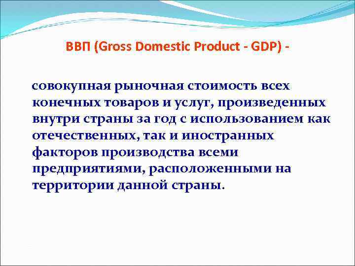 ВВП (Gross Domestic Product - GDP) совокупная рыночная стоимость всех конечных товаров и услуг,