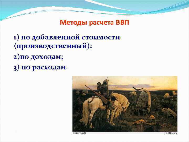 Методы расчета ВВП 1) по добавленной стоимости (производственный); 2)по доходам; 3) по расходам. 