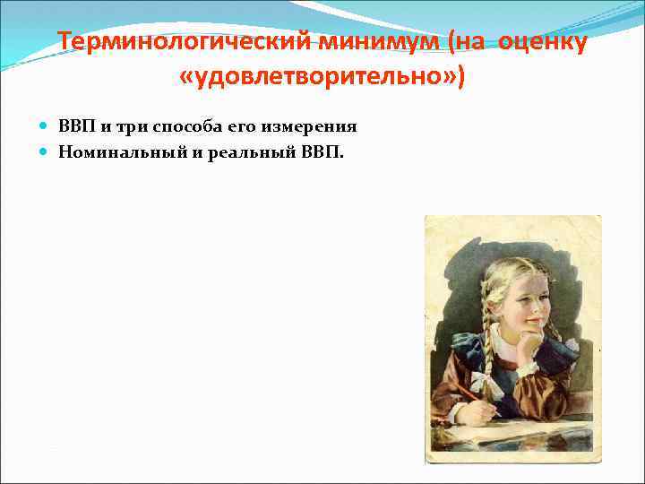 Терминологический минимум (на оценку «удовлетворительно» ) ВВП и три способа его измерения Номинальный и