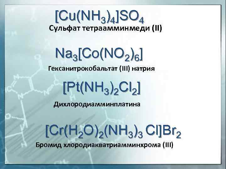 [Cu(NH 3)4]SO 4 Сульфат тетраамминмеди (II) Na 3[Co(NO 2)6] Гексанитрокобальтат (III) натрия [Pt(NH 3)2