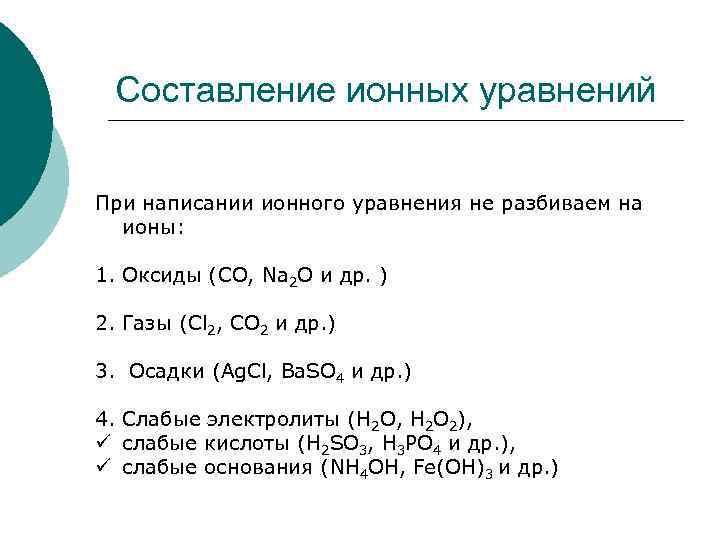 Составление ионных уравнений При написании ионного уравнения не разбиваем на ионы: 1. Оксиды (CO,