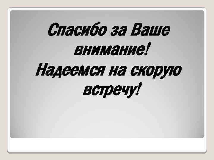 Спасибо за Ваше внимание! Надеемся на скорую встречу! 