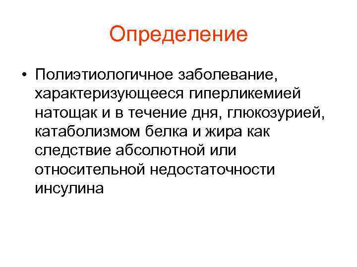 Определение • Полиэтиологичное заболевание, характеризующееся гиперликемией натощак и в течение дня, глюкозурией, катаболизмом белка