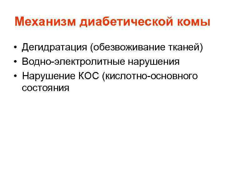 Механизм диабетической комы • Дегидратация (обезвоживание тканей) • Водно-электролитные нарушения • Нарушение КОС (кислотно-основного