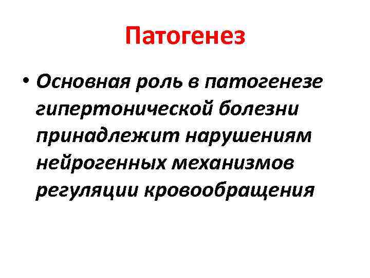 Патогенез • Основная роль в патогенезе гипертонической болезни принадлежит нарушениям нейрогенных механизмов регуляции кровообращения