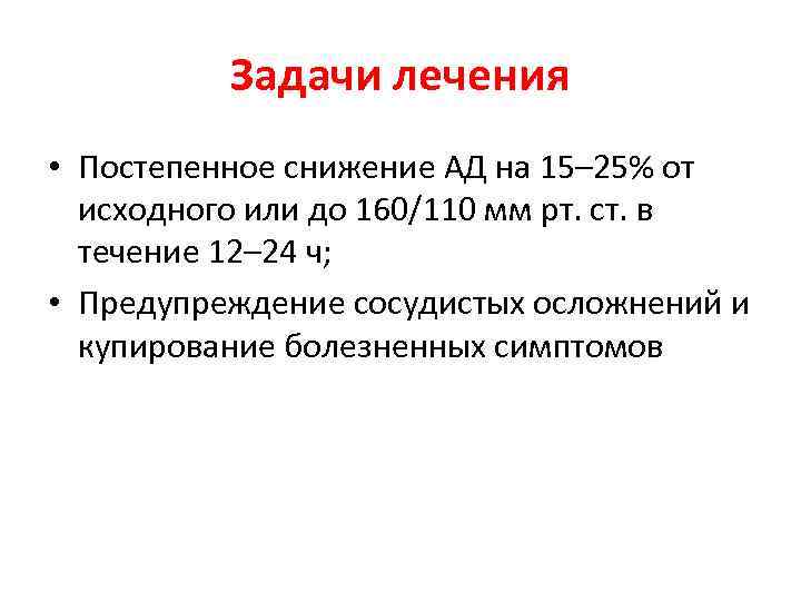 Задачи лечения • Постепенное снижение АД на 15– 25% от исходного или до 160/110