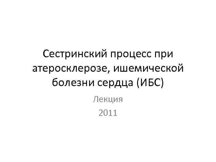 Сестринский процесс при атеросклерозе, ишемической болезни сердца (ИБС) Лекция 2011 