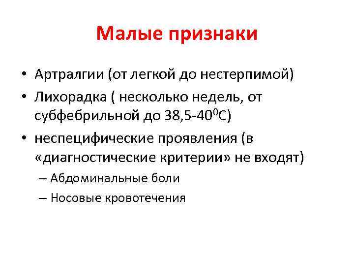 Малые признаки • Артралгии (от легкой до нестерпимой) • Лихорадка ( несколько недель, от