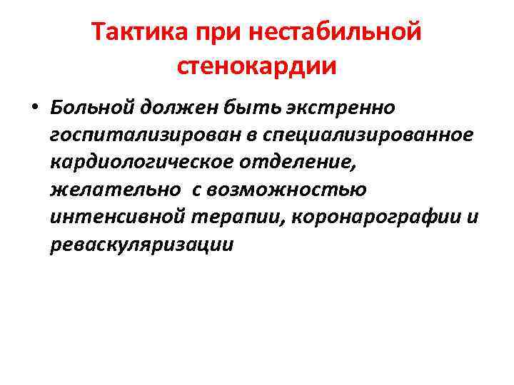 Тактика при нестабильной стенокардии • Больной должен быть экстренно госпитализирован в специализированное кардиологическое отделение,