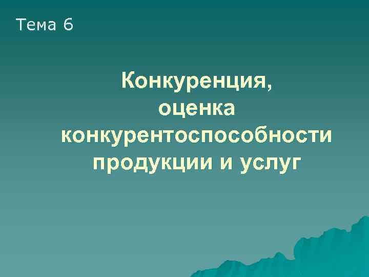 Тема 6 Конкуренция, оценка конкурентоспособности продукции и услуг 