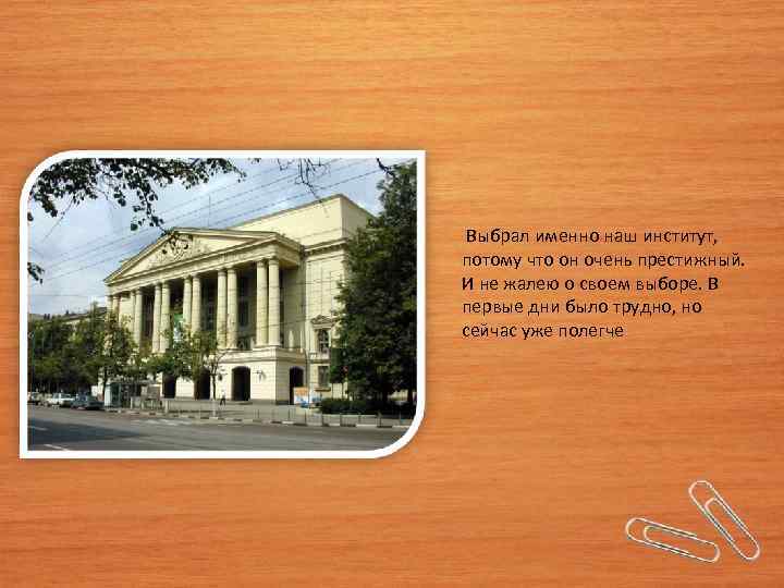  Выбрал именно наш институт, потому что он очень престижный. И не жалею о