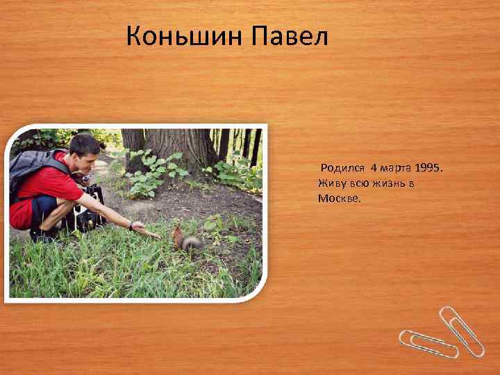 Коньшин Павел Родился 4 марта 1995. Живу всю жизнь в Москве. 