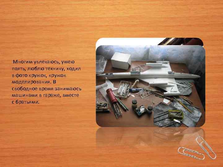  Многим увлекаюсь, умею паять, люблю технику, ходил в фото кружок, кружок моделирования. В