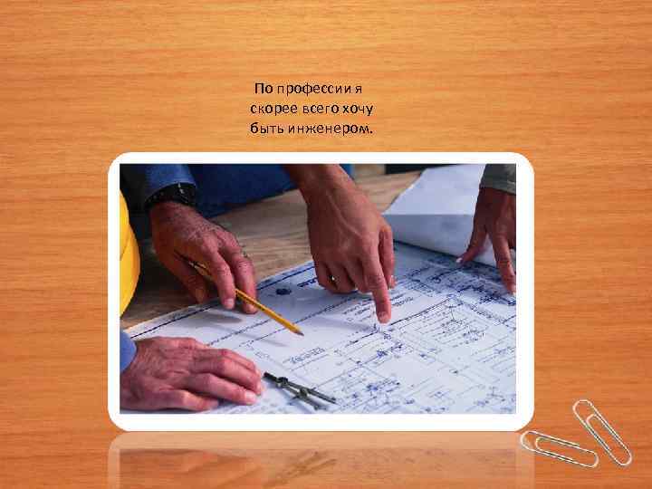  По профессии я скорее всего хочу быть инженером. 