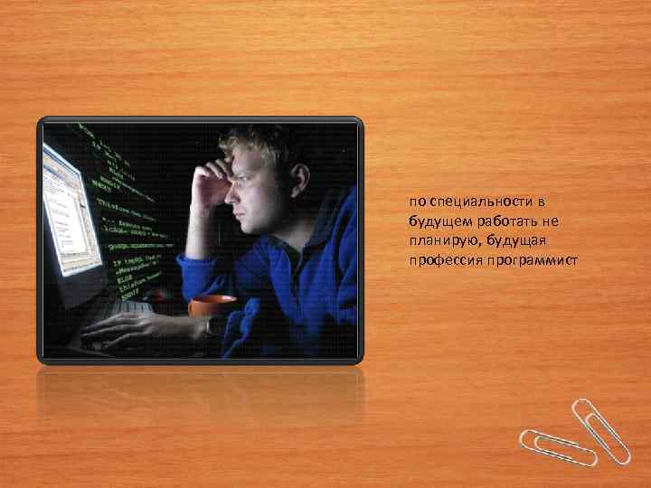 по специальности в будущем работать не планирую, будущая профессия программист 