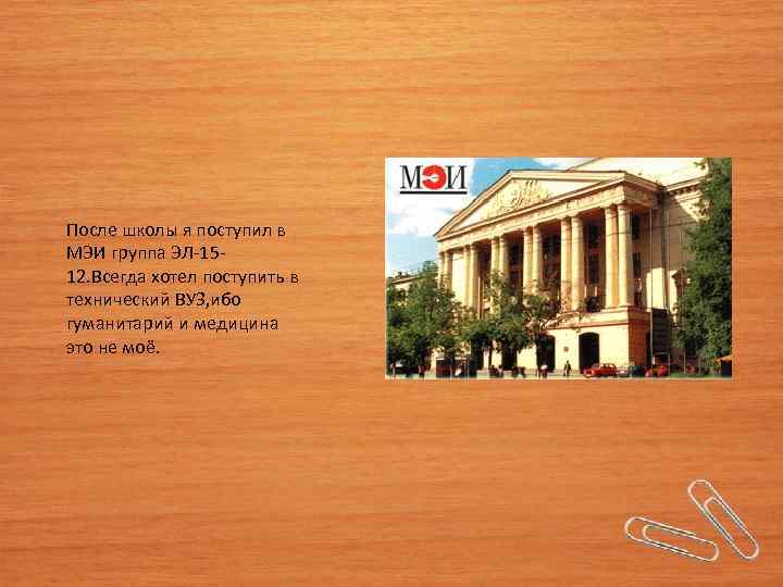 После школы я поступил в МЭИ группа ЭЛ-1512. Всегда хотел поступить в технический ВУЗ,
