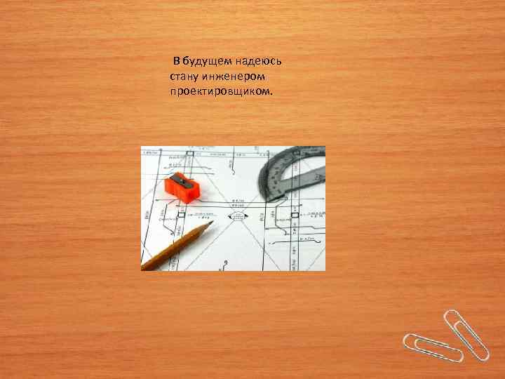  В будущем надеюсь стану инженером проектировщиком. 