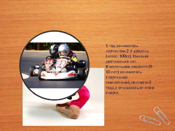 1 год занималась картингом. 2 -й уровень (класс: 100 сс). Никаких достижений нет. В