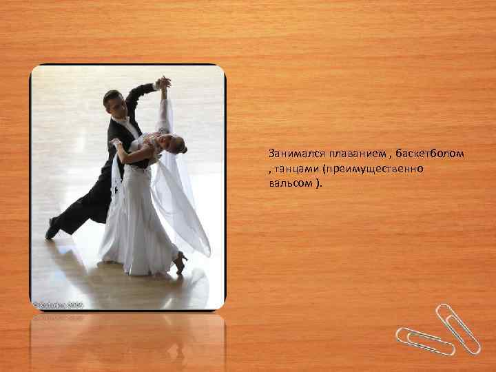 Занимался плаванием , баскетболом , танцами (преимущественно вальсом ). 