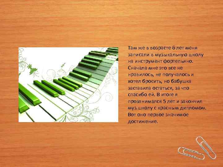 Там же в возрасте 6 лет меня записали в музыкальную школу на инструмент фортепьяно.