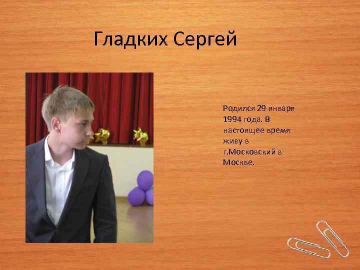 Гладких Сергей Родился 29 января 1994 года. В настоящее время живу в г. Московский