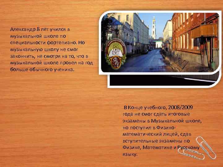 Александр 8 лет учился в музыкальной школе по специальности фортепиано. Но музыкальную школу не
