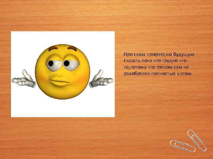 Про свою профессию будущую сказать пока что трудно чтото, потому что толком сам не