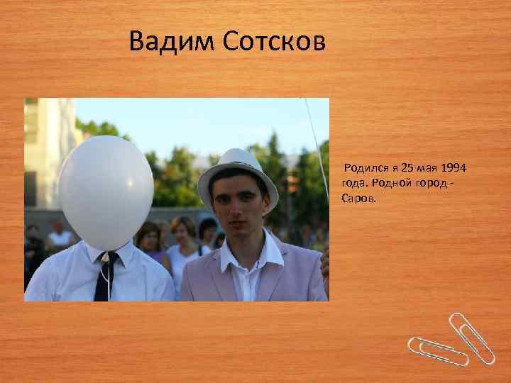 Вадим Сотсков Родился я 25 мая 1994 года. Родной город - Саров. 