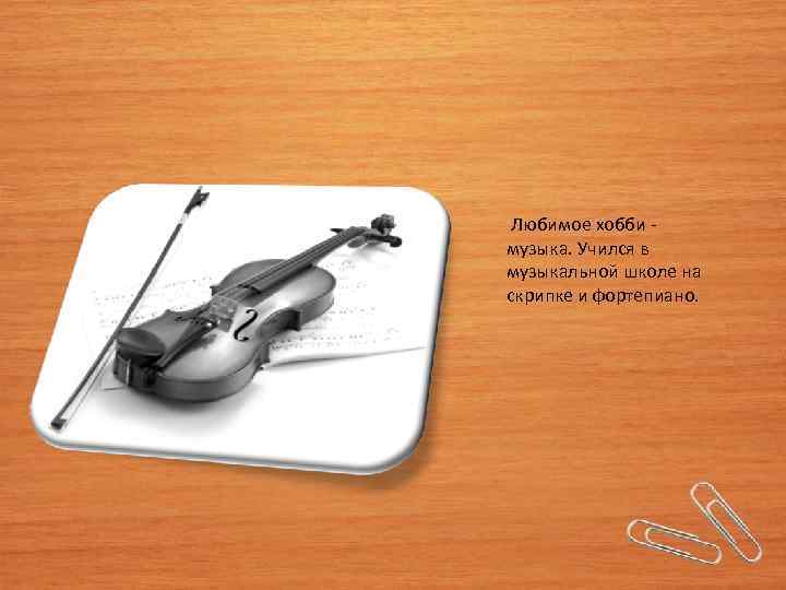  Любимое хобби - музыка. Учился в музыкальной школе на скрипке и фортепиано. 