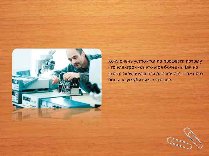 Хочу очень устроится по професси потому что электроника это моя болезнь. Вечно что то