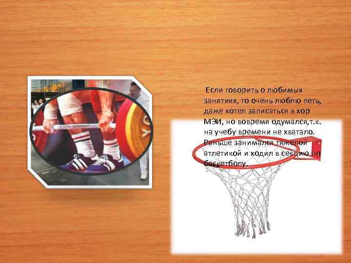  Если говорить о любимых занятиях, то очень люблю петь, даже хотел записаться в