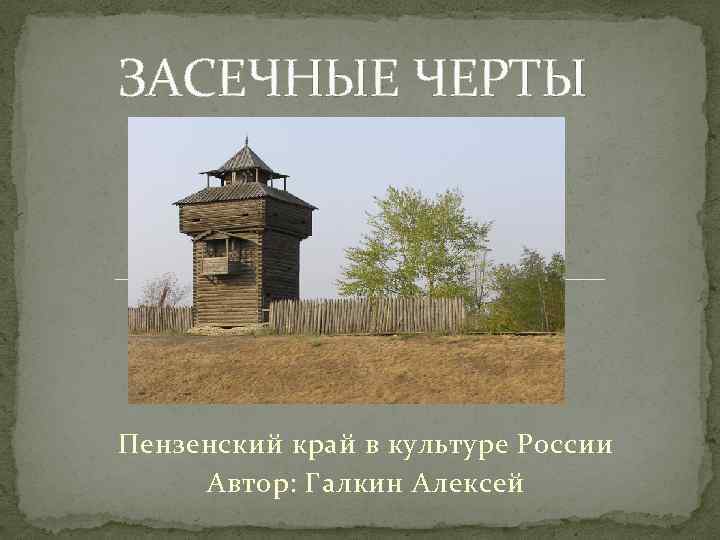 ЗАСЕЧНЫЕ ЧЕРТЫ Пензенский край в культуре России Автор: Галкин Алексей 