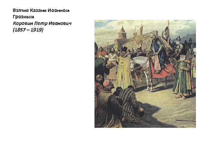Взятие Казани Иоанном Грозным Коровин Петр Иванович (1857 – 1919) 