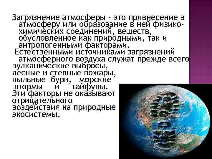 Загрязнение атмосферы - это привнесение в атмосферу или образование в ней физикохимических соединений, веществ,