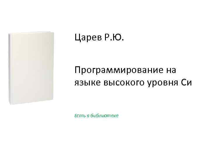 Царев Р. Ю. Программирование на языке высокого уровня Си Есть в библиотеке 