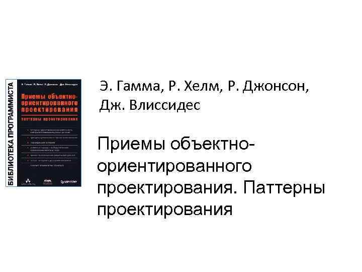 Э. Гамма, Р. Хелм, Р. Джонсон, Дж. Влиссидес Приемы объектноориентированного проектирования. Паттерны проектирования 