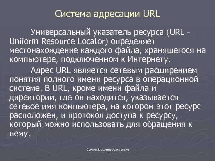 Система адресации URL Универсальный указатель ресурса (URL - Uniform Resource Locator) определяет местонахождение каждого