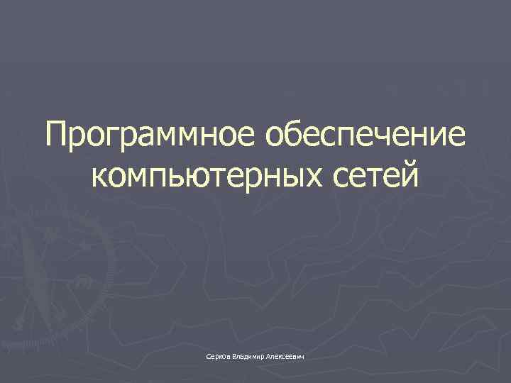 Программное обеспечение компьютерных сетей Серков Владимир Алексеевич 