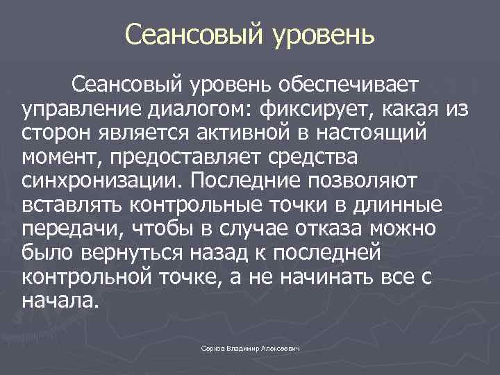 Сеансовый уровень обеспечивает управление диалогом: фиксирует, какая из сторон является активной в настоящий момент,