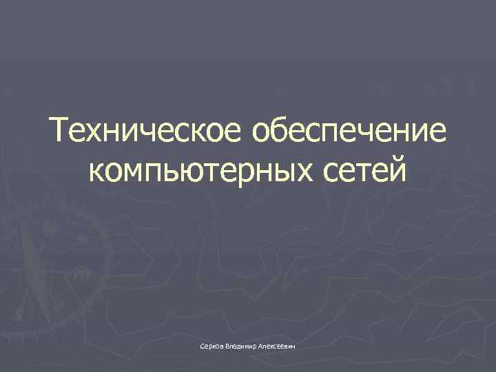 Техническое обеспечение компьютерных сетей Серков Владимир Алексеевич 