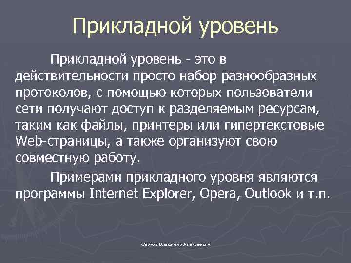 Прикладной уровень - это в действительности просто набор разнообразных протоколов, с помощью которых пользователи