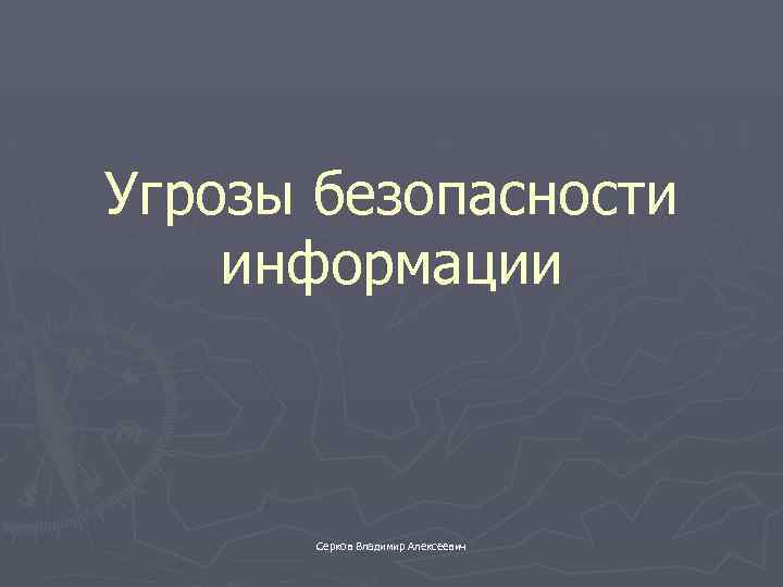 Угрозы безопасности информации Серков Владимир Алексеевич 