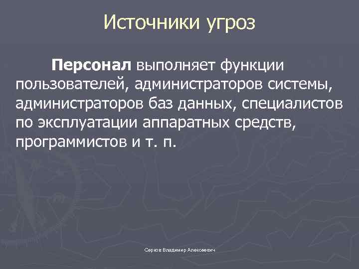 Источники угроз Персонал выполняет функции пользователей, администраторов системы, администраторов баз данных, специалистов по эксплуатации