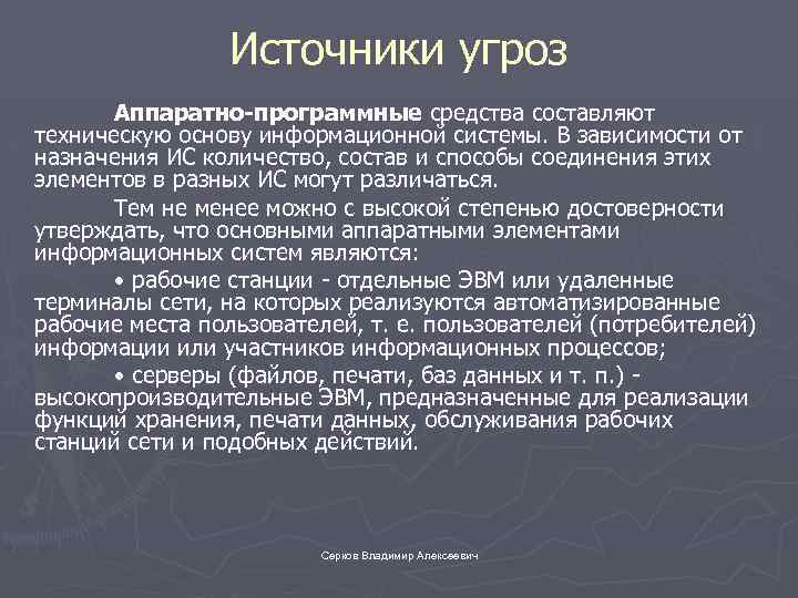 Источники угроз Аппаратно-программные средства составляют техническую основу информационной системы. В зависимости от назначения ИС